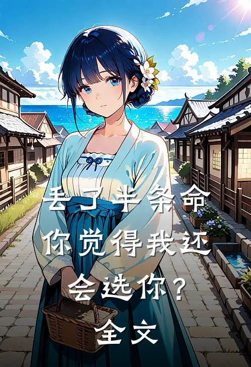 丢了半条命，你觉得我还会选你？全文