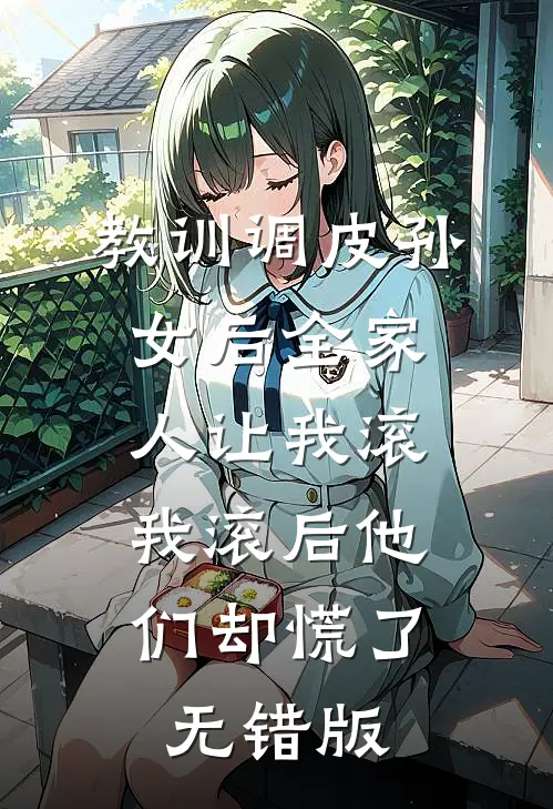 教训调皮孙女后全家人让我滚，我滚后他们却慌了无错版