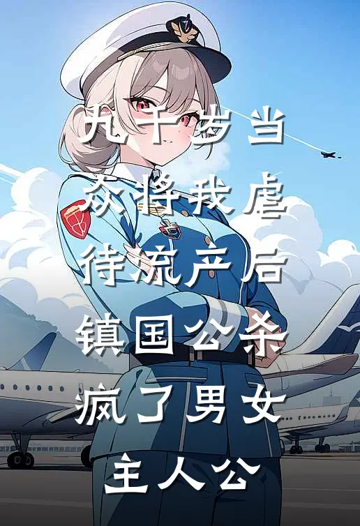 九千岁当众将我虐待流产后，镇国公杀疯了男女主人公