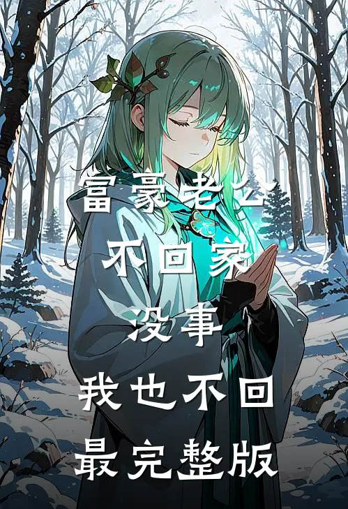 富豪老公不回家，没事，我也不回最完整版