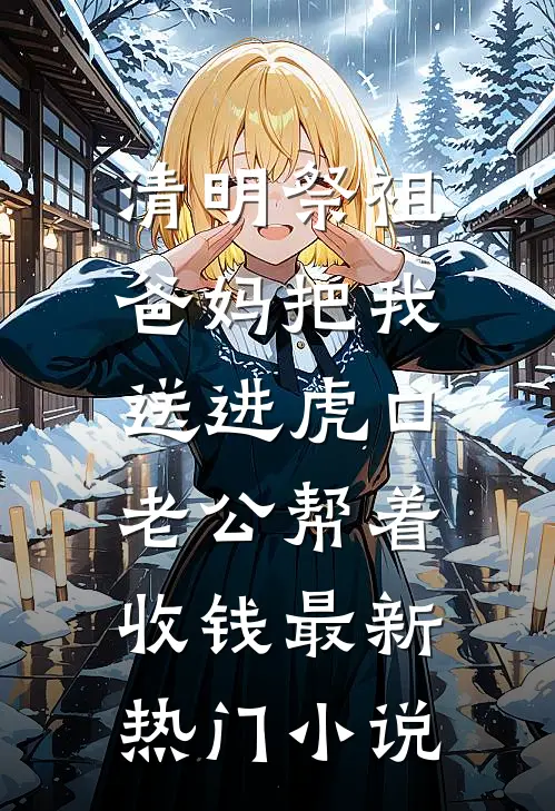 清明祭祖，爸妈把我送进虎口，老公帮着收钱最新热门小说