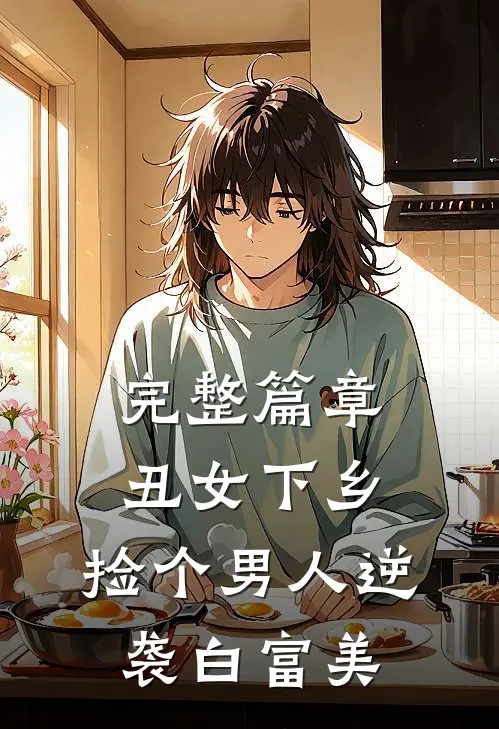 完整篇章丑女下乡，捡个男人逆袭白富美