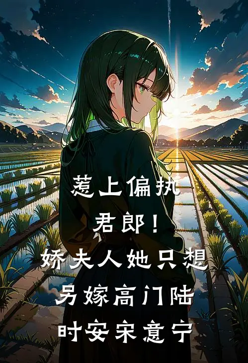 惹上偏执君郎！娇夫人她只想另嫁高门陆时安宋意宁
