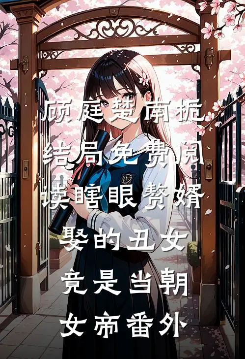 顾庭楚南栀结局免费阅读瞎眼赘婿，娶的丑女竟是当朝女帝番外