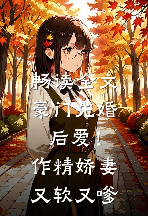 畅读全文豪门先婚后爱！作精娇妻又软又嗲