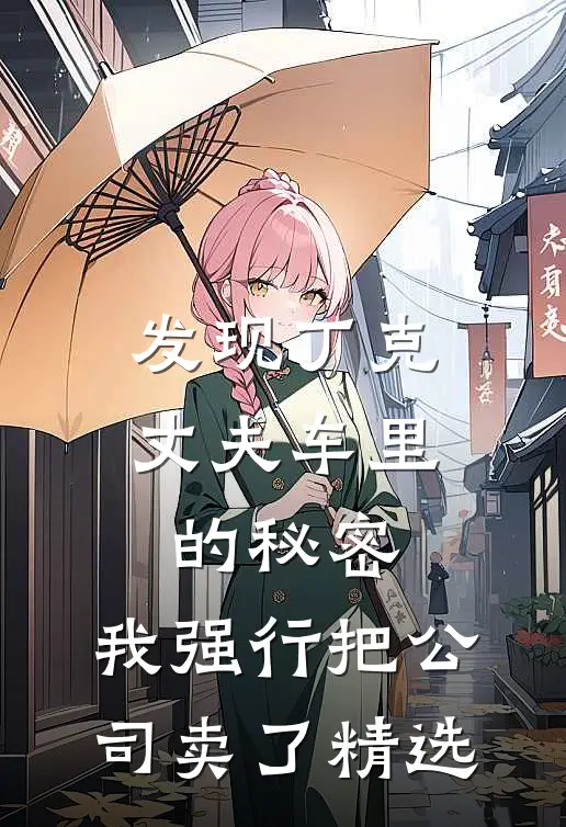 发现丁克丈夫车里的秘密，我强行把公司卖了精选
