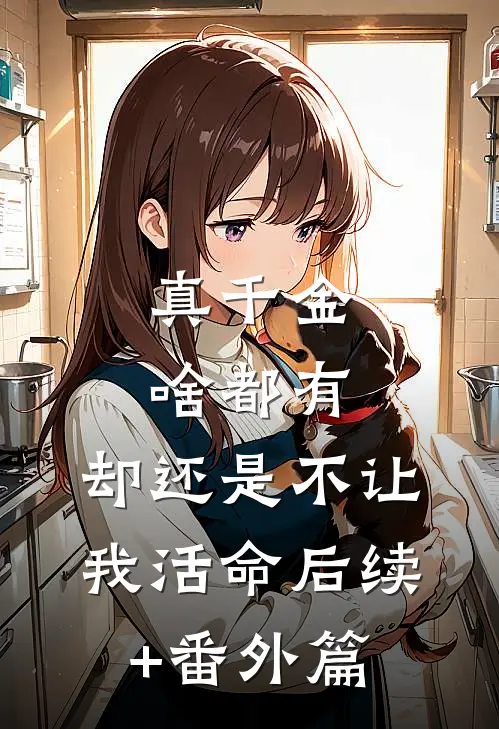 真千金啥都有，却还是不让我活命后续+番外篇