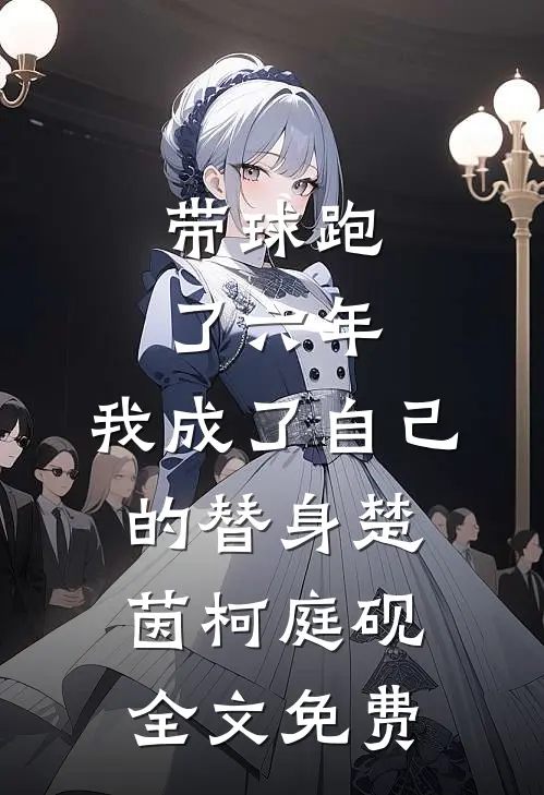 带球跑了六年，我成了自己的替身楚茵柯庭砚全文免费