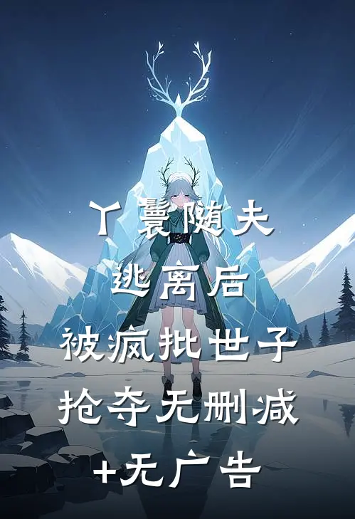 丫鬟随夫逃离后，被疯批世子抢夺无删减+无广告