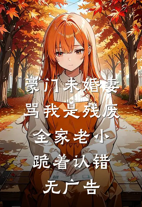 豪门未婚妻骂我是残废，全家老小跪着认错无广告