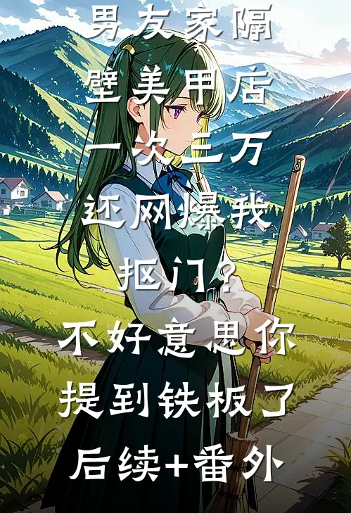 男友家隔壁美甲店一次三万，还网爆我抠门？不好意思你提到铁板了后续+番外
