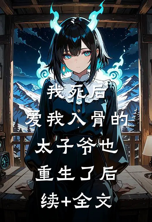 我死后，爱我入骨的太子爷也重生了后续+全文