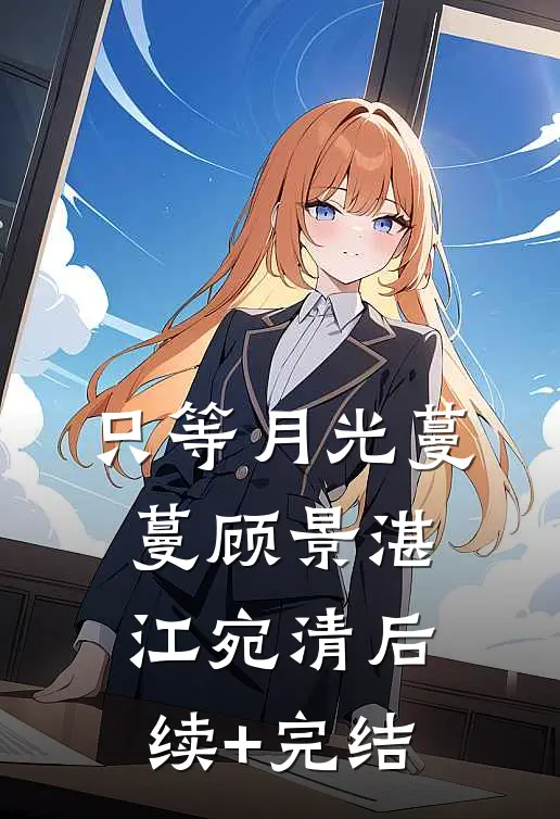 只等月光蔓蔓顾景湛江宛清后续+完结