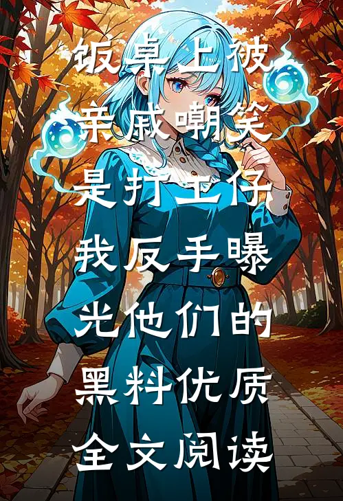 饭桌上被亲戚嘲笑是打工仔，我反手曝光他们的黑料优质全文阅读