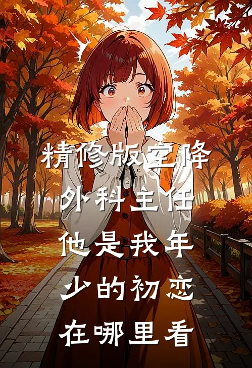 精修版空降外科主任,他是我年少的初恋在哪里看