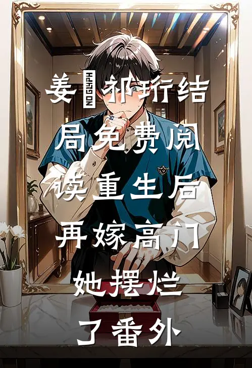 姜姩祁珩结局免费阅读重生后再嫁高门，她摆烂了番外