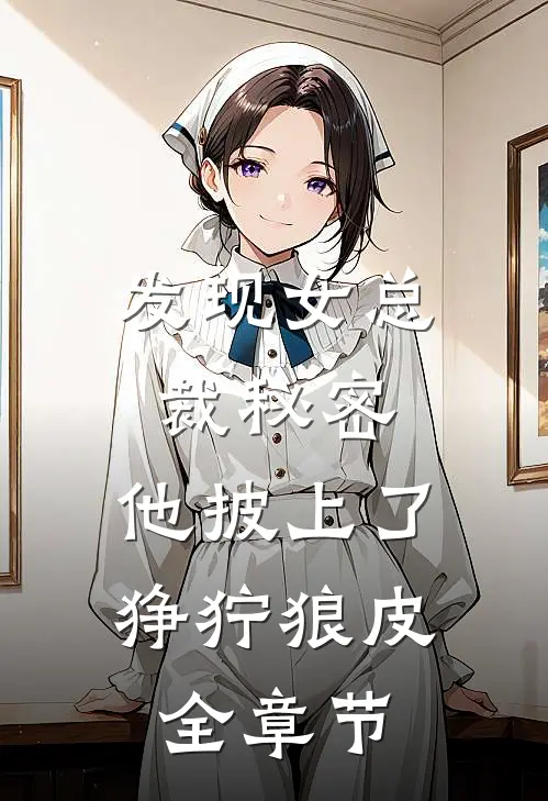 发现女总裁秘密，他披上了狰狞狼皮全章节