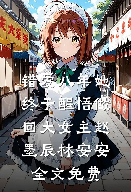 错爱八年她终于醒悟做回大女主赵墨辰林安安全文免费
