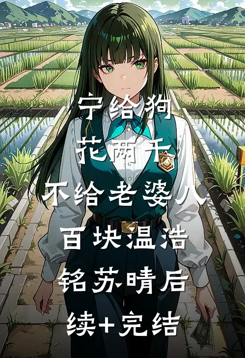 宁给狗花两千，不给老婆八百块温浩铭苏晴后续+完结