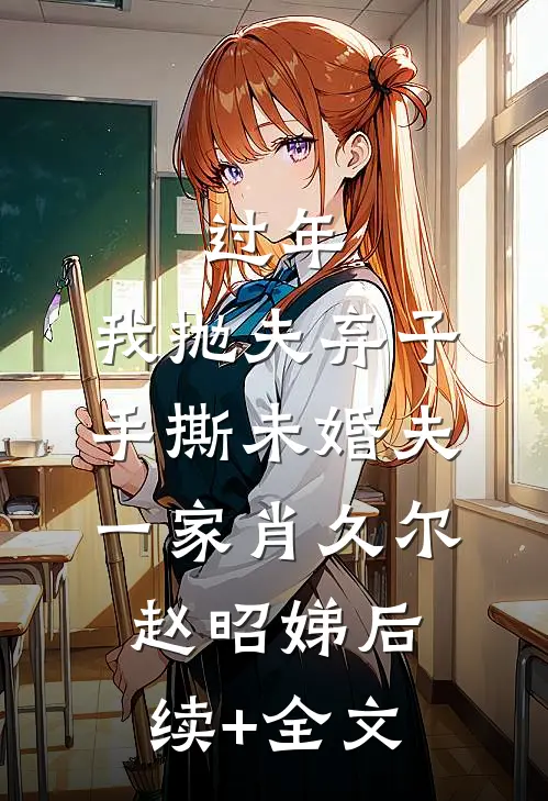过年，我抛夫弃子手撕未婚夫一家肖久尔赵昭娣后续+全文