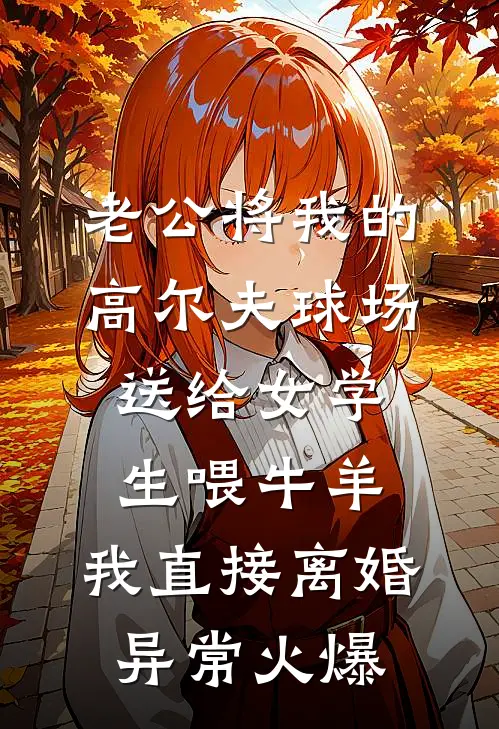 老公将我的高尔夫球场送给女学生喂牛羊，我直接离婚异常火爆