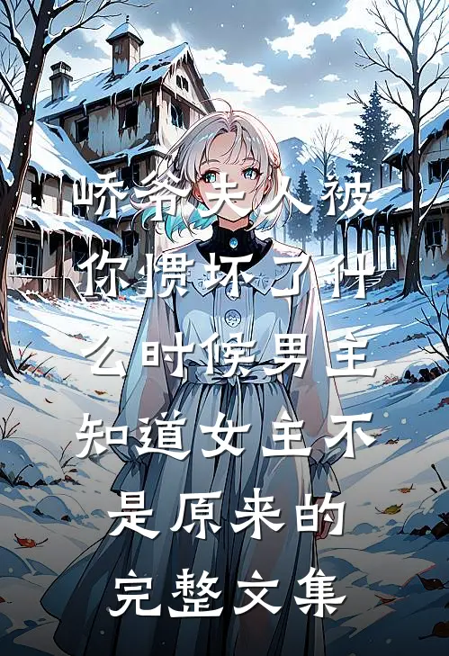 峤爷夫人被你惯坏了什么时候男主知道女主不是原来的完整文集