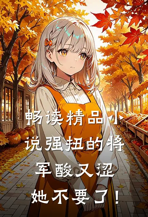 畅读精品小说强扭的将军酸又涩，她不要了！