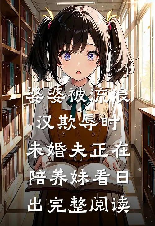 婆婆被流浪汉欺辱时，未婚夫正在陪养妹看日出完整阅读
