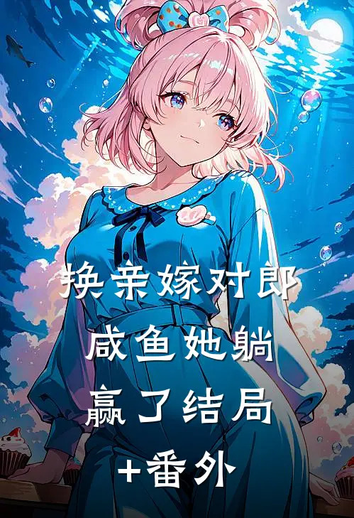 换亲嫁对郎，咸鱼她躺赢了结局+番外