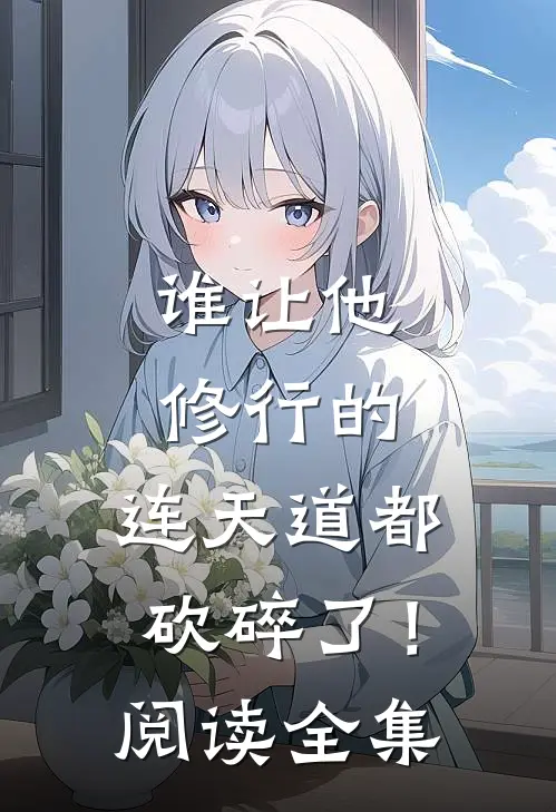 谁让他修行的，连天道都砍碎了！阅读全集