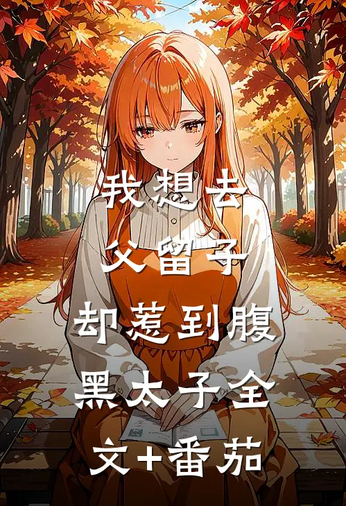我想去父留子，却惹到腹黑太子全文+番茄