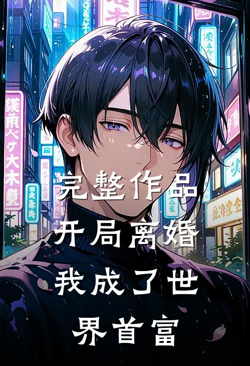 完整作品开局离婚，我成了世界首富