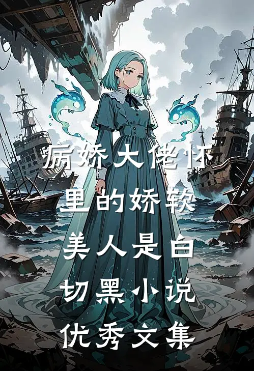 病娇大佬怀里的娇软美人是白切黑小说优秀文集