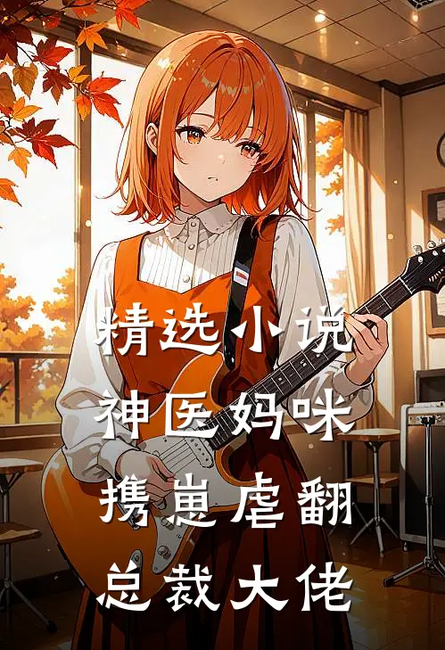 精选小说神医妈咪携崽虐翻总裁大佬