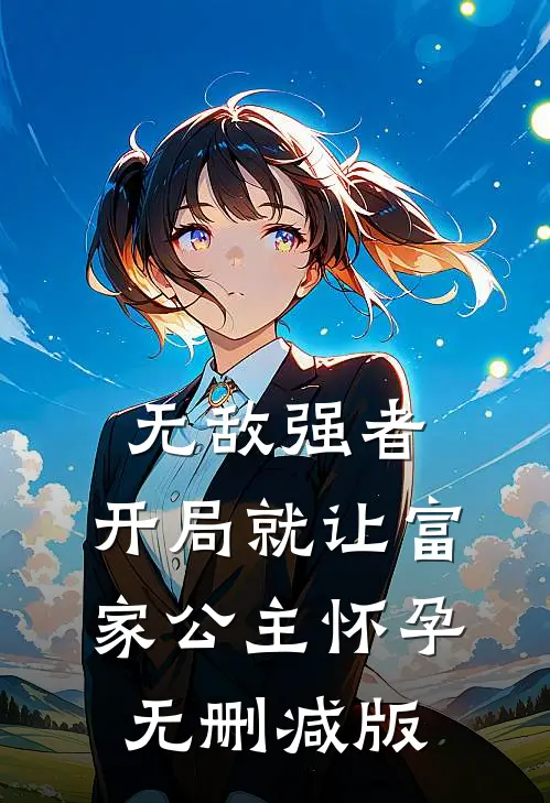 无敌强者：开局就让富家公主怀孕无删减版