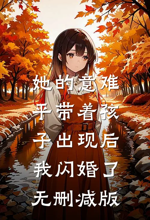 她的意难平带着孩子出现后，我闪婚了无删减版