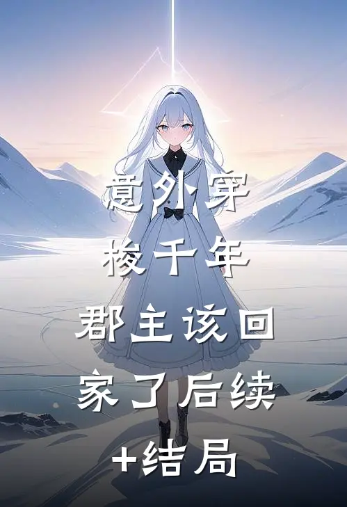 意外穿梭千年，郡主该回家了后续+结局