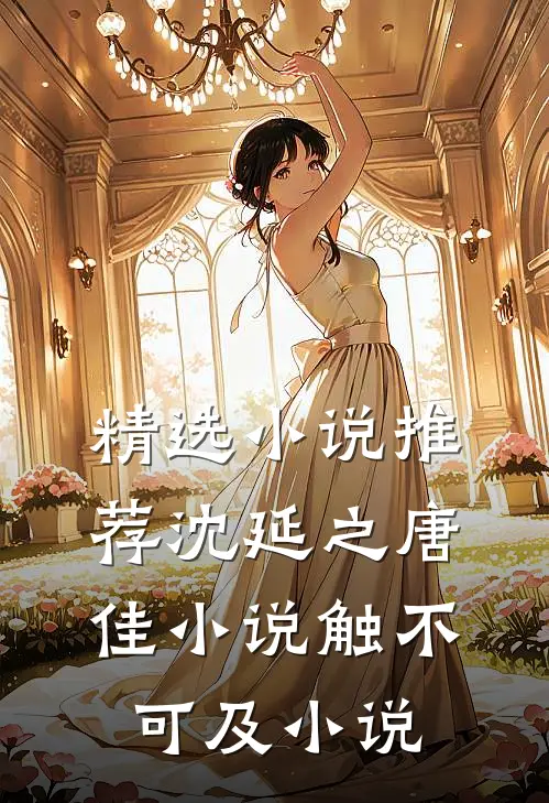 精选小说推荐沈延之唐佳小说触不可及小说