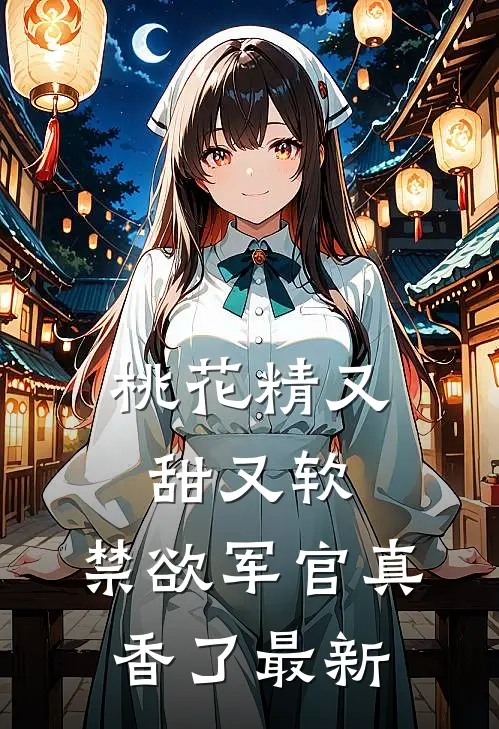桃花精又甜又软，禁欲军官真香了最新