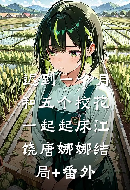 迟到一个月，和五个校花一起起床江饶唐娜娜结局+番外