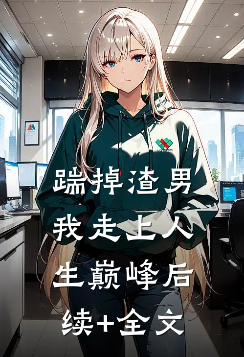 踹掉渣男，我走上人生巅峰后续+全文