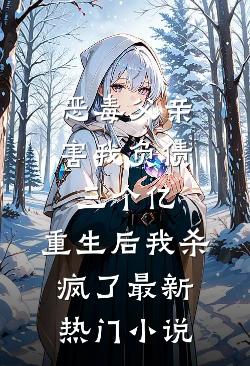 恶毒父亲害我负债三个亿，重生后我杀疯了最新热门小说