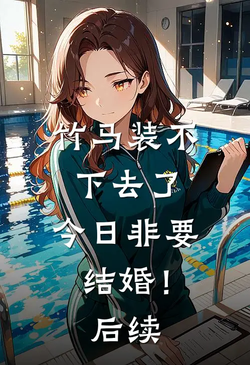 竹马装不下去了，今日非要结婚！后续