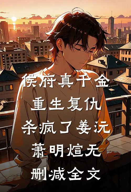 侯府真千金，重生复仇，杀疯了姜沅萧明煊无删减全文