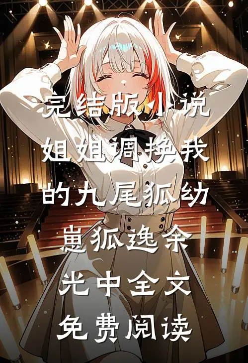 完结版小说姐姐调换我的九尾狐幼崽狐逸余光中全文免费阅读