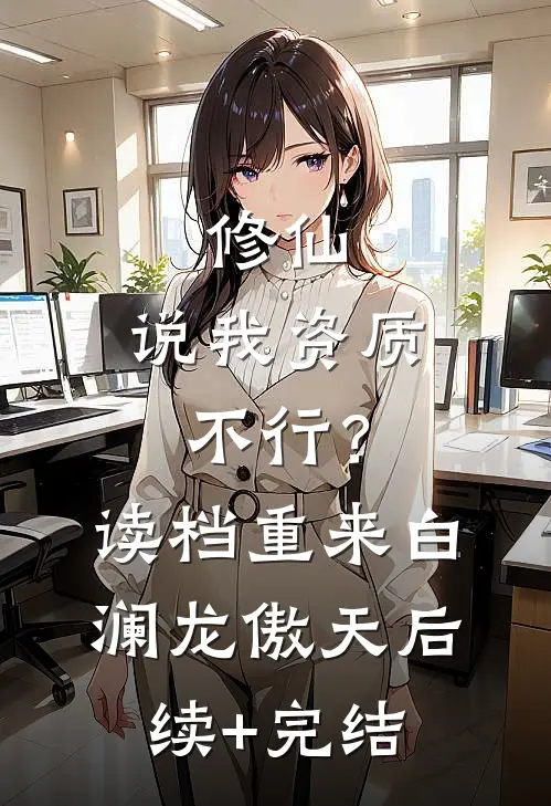 修仙：说我资质不行？读档重来白澜龙傲天后续+完结