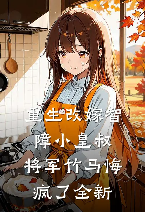 重生改嫁智障小皇叔，将军竹马悔疯了全新