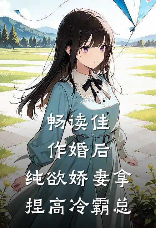 畅读佳作婚后,纯欲娇妻拿捏高冷霸总