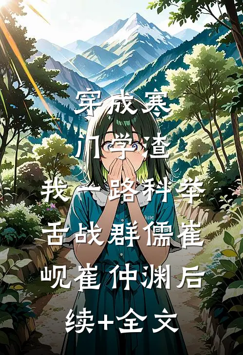 穿成寒门学渣，我一路科举舌战群儒崔岘崔仲渊后续+全文