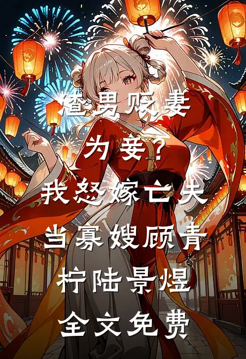 渣男贬妻为妾？我怒嫁亡夫当寡嫂顾青柠陆景煜全文免费